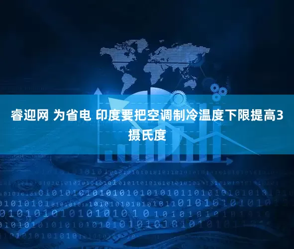 睿迎网 为省电 印度要把空调制冷温度下限提高3摄氏度