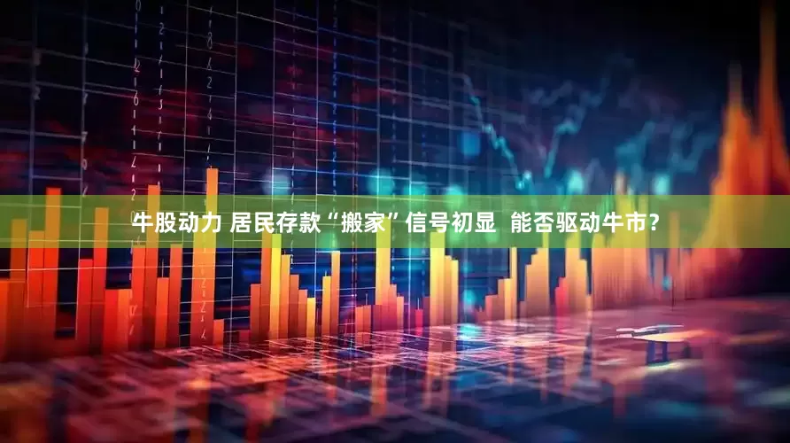 牛股动力 居民存款“搬家”信号初显  能否驱动牛市？