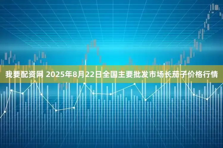 我要配资网 2025年8月22日全国主要批发市场长茄子价格行情