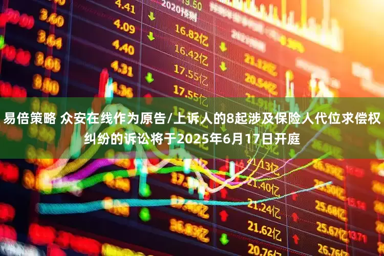 易倍策略 众安在线作为原告/上诉人的8起涉及保险人代位求偿权纠纷的诉讼将于2025年6月17日开庭