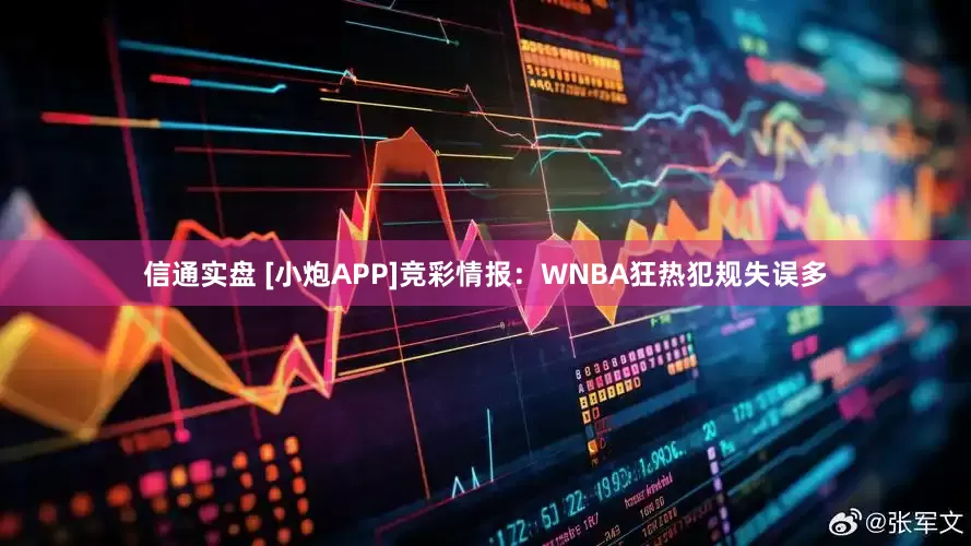 信通实盘 [小炮APP]竞彩情报：WNBA狂热犯规失误多