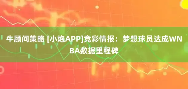 牛顾问策略 [小炮APP]竞彩情报：梦想球员达成WNBA数据里程碑