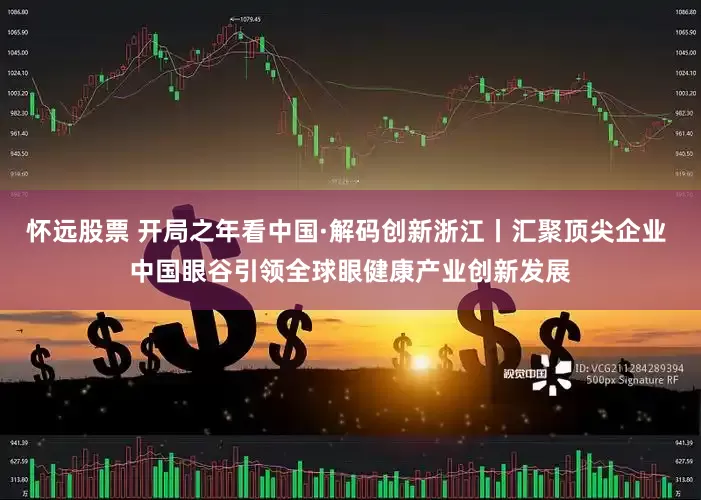 怀远股票 开局之年看中国·解码创新浙江丨汇聚顶尖企业 中国眼谷引领全球眼健康产业创新发展