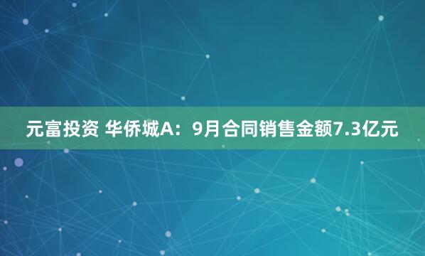 元富投资 华侨城A：9月合同销售金额7.3亿元